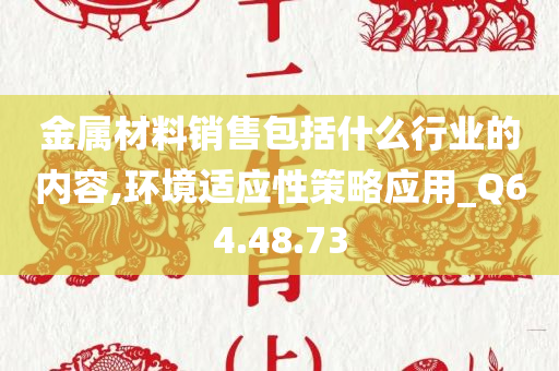 金属材料销售包括什么行业的内容,环境适应性策略应用_Q64.48.73