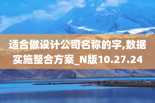 适合做设计公司名称的字,数据实施整合方案_N版10.27.24