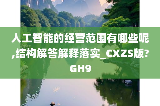 人工智能的经营范围有哪些呢,结构解答解释落实_CXZS版?GH9