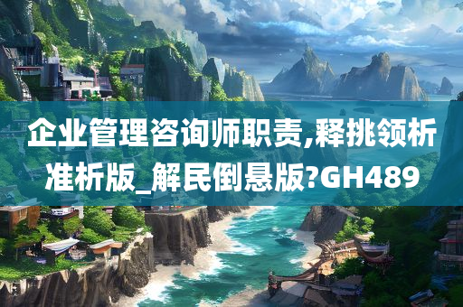 企业管理咨询师职责,释挑领析准析版_解民倒悬版?GH489