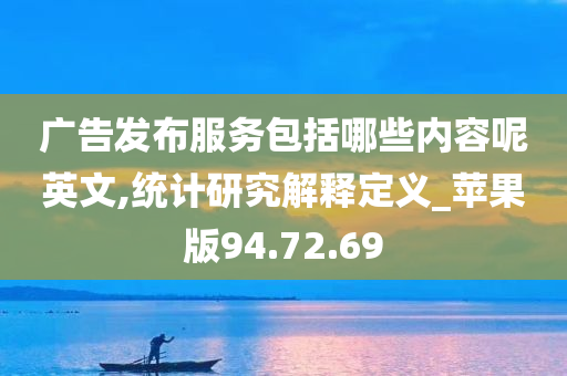 广告发布服务包括哪些内容呢英文,统计研究解释定义_苹果版94.72.69