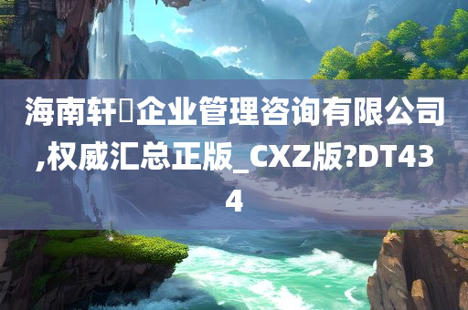 海南轩芃企业管理咨询有限公司,权威汇总正版_CXZ版?DT434