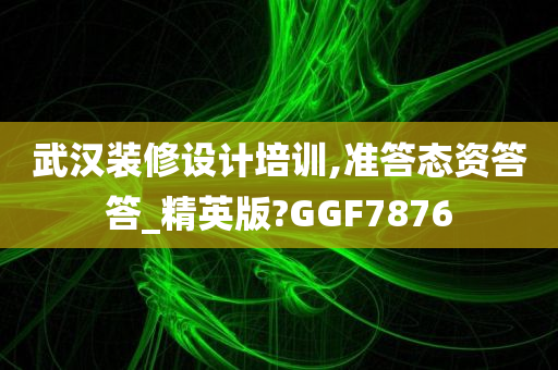 武汉装修设计培训,准答态资答答_精英版?GGF7876