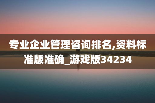 专业企业管理咨询排名,资料标准版准确_游戏版34234