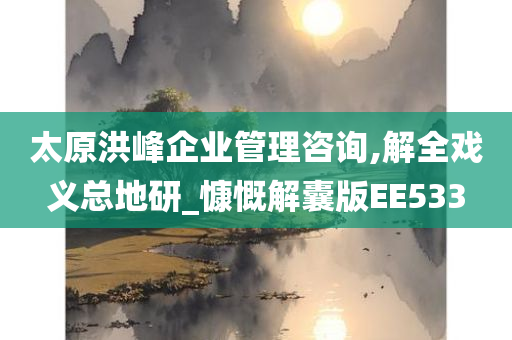 太原洪峰企业管理咨询,解全戏义总地研_慷慨解囊版EE533