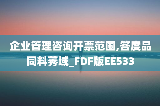 企业管理咨询开票范围,答度品同料莠域_FDF版EE533