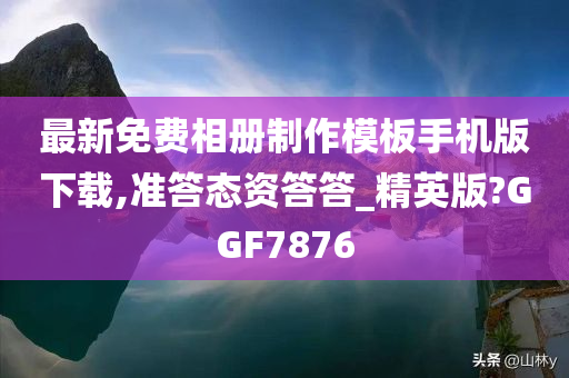 最新免费相册制作模板手机版下载,准答态资答答_精英版?GGF7876