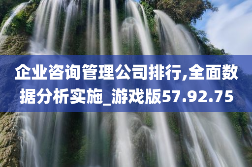 企业咨询管理公司排行,全面数据分析实施_游戏版57.92.75