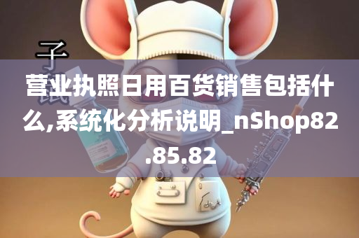 营业执照日用百货销售包括什么,系统化分析说明_nShop82.85.82