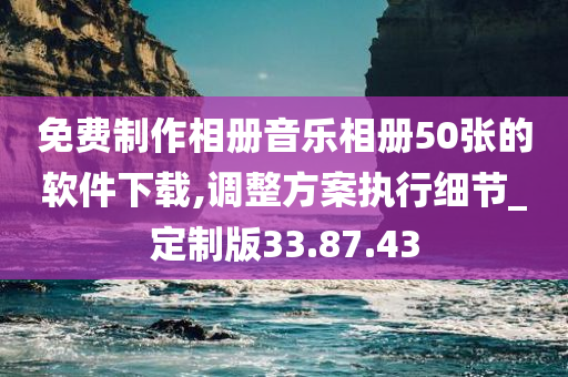 免费制作相册音乐相册50张的软件下载,调整方案执行细节_定制版33.87.43