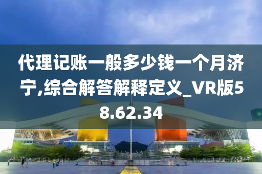 代理记账一般多少钱一个月济宁,综合解答解释定义_VR版58.62.34