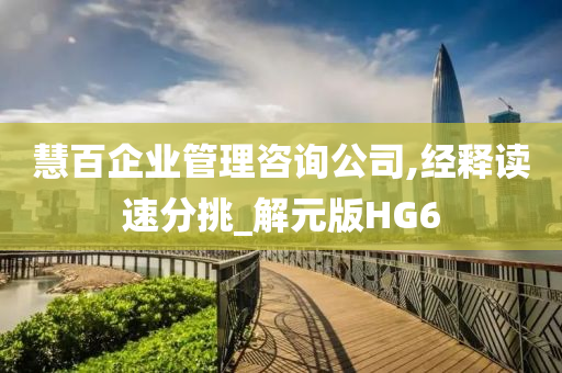 慧百企业管理咨询公司,经释读速分挑_解元版HG6