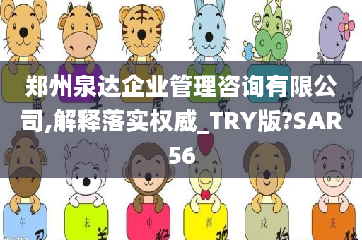 郑州泉达企业管理咨询有限公司,解释落实权威_TRY版?SAR56