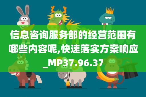 信息咨询服务部的经营范围有哪些内容呢,快速落实方案响应_MP37.96.37