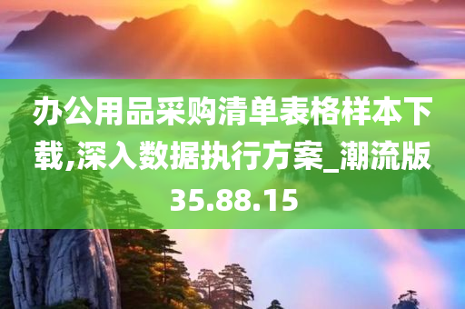 办公用品采购清单表格样本下载,深入数据执行方案_潮流版35.88.15