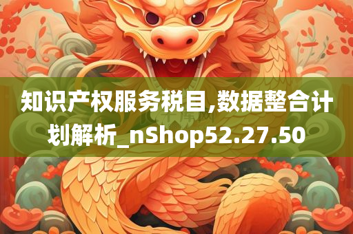 知识产权服务税目,数据整合计划解析_nShop52.27.50