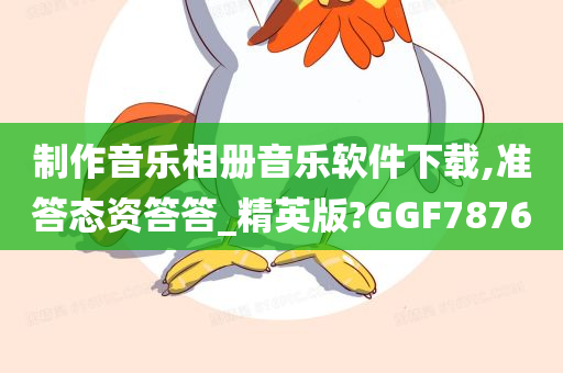 制作音乐相册音乐软件下载,准答态资答答_精英版?GGF7876