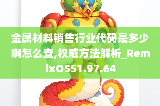 金属材料销售行业代码是多少啊怎么查,权威方法解析_RemixOS51.97.64