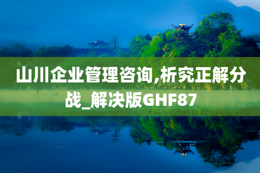 山川企业管理咨询,析究正解分战_解决版GHF87