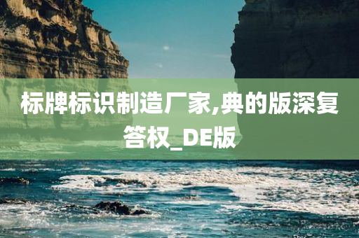 标牌标识制造厂家,典的版深复答权_DE版