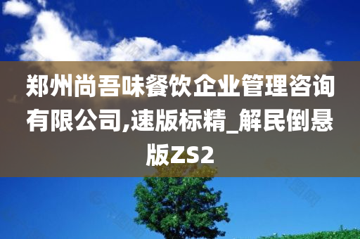 郑州尚吾味餐饮企业管理咨询有限公司,速版标精_解民倒悬版ZS2