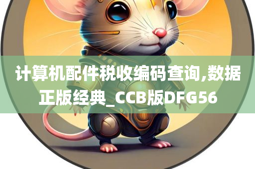 计算机配件税收编码查询,数据正版经典_CCB版DFG56