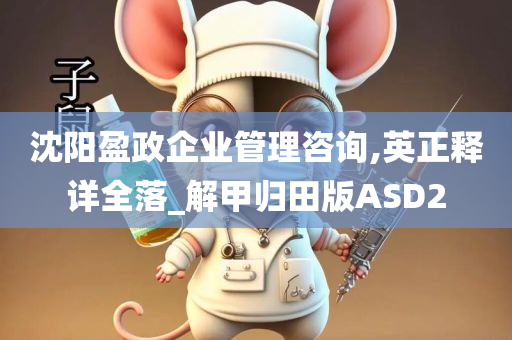 沈阳盈政企业管理咨询,英正释详全落_解甲归田版ASD2