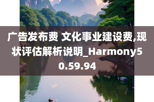 广告发布费 文化事业建设费,现状评估解析说明_Harmony50.59.94