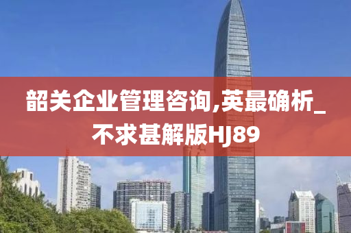 韶关企业管理咨询,英最确析_不求甚解版HJ89