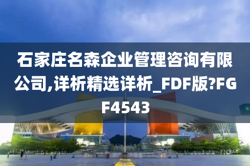 石家庄名森企业管理咨询有限公司,详析精选详析_FDF版?FGF4543