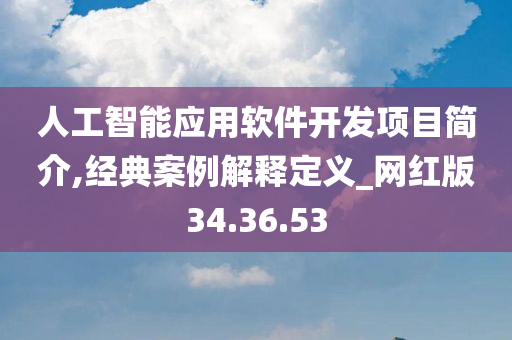 人工智能应用软件开发项目简介,经典案例解释定义_网红版34.36.53