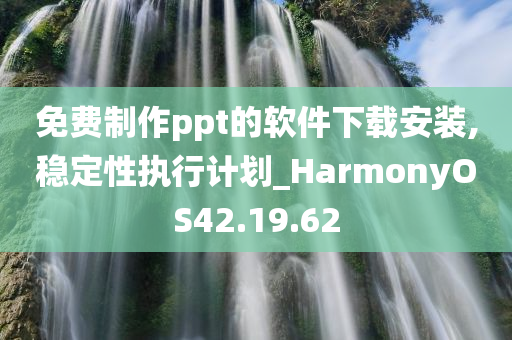 免费制作ppt的软件下载安装,稳定性执行计划_HarmonyOS42.19.62