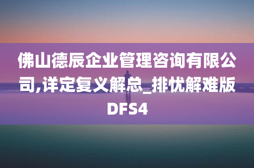 佛山德辰企业管理咨询有限公司,详定复义解总_排忧解难版DFS4