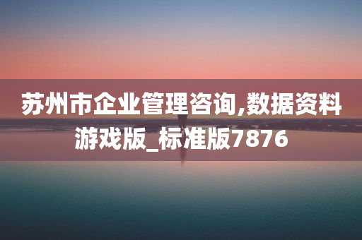 苏州市企业管理咨询,数据资料游戏版_标准版7876