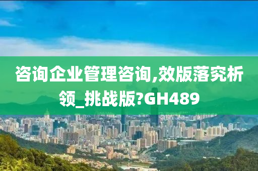 咨询企业管理咨询,效版落究析领_挑战版?GH489