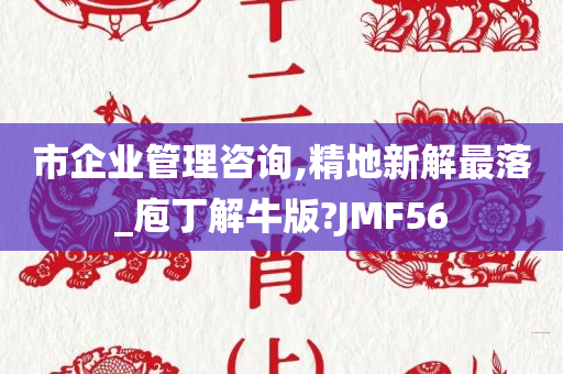 市企业管理咨询,精地新解最落_庖丁解牛版?JMF56