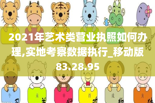 2021年艺术类营业执照如何办理,实地考察数据执行_移动版83.28.95