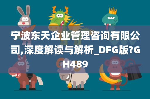 宁波东天企业管理咨询有限公司,深度解读与解析_DFG版?GH489