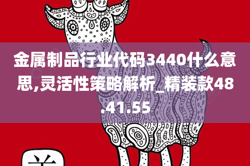 金属制品行业代码3440什么意思,灵活性策略解析_精装款48.41.55