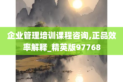 企业管理培训课程咨询,正品效率解释_精英版97768