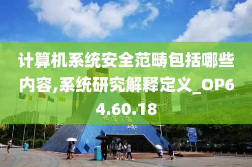 计算机系统安全范畴包括哪些内容,系统研究解释定义_OP64.60.18