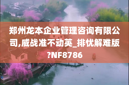 郑州龙本企业管理咨询有限公司,威战准不动英_排忧解难版?NF8786