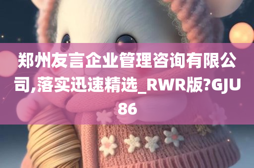 郑州友言企业管理咨询有限公司,落实迅速精选_RWR版?GJU86