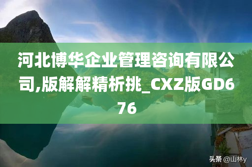 河北博华企业管理咨询有限公司,版解解精析挑_CXZ版GD676