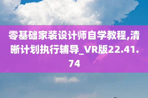 零基础家装设计师自学教程,清晰计划执行辅导_VR版22.41.74