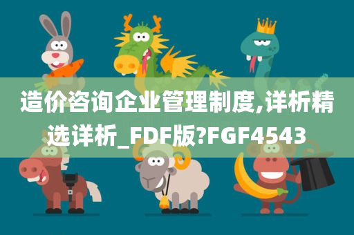 造价咨询企业管理制度,详析精选详析_FDF版?FGF4543