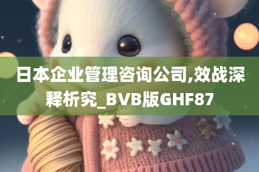 日本企业管理咨询公司,效战深释析究_BVB版GHF87