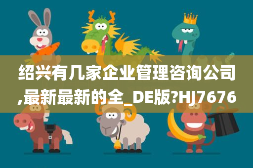 绍兴有几家企业管理咨询公司,最新最新的全_DE版?HJ7676