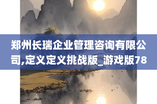 郑州长瑞企业管理咨询有限公司,定义定义挑战版_游戏版78