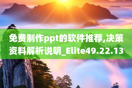 免费制作ppt的软件推荐,决策资料解析说明_Elite49.22.13